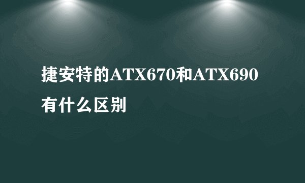 捷安特的ATX670和ATX690有什么区别