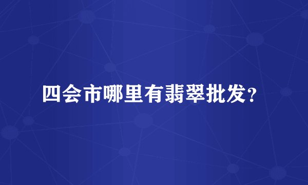 四会市哪里有翡翠批发？
