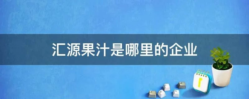 汇源果汁是哪里的企业