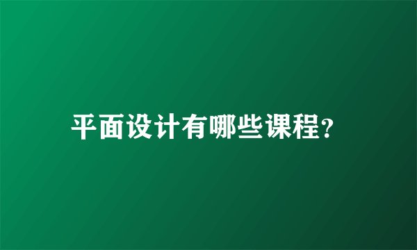 平面设计有哪些课程？