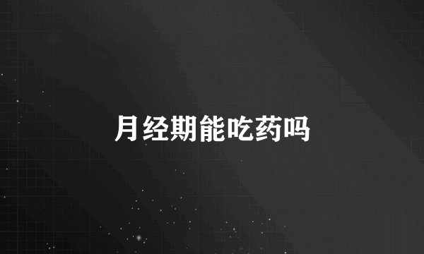 月经期能吃药吗