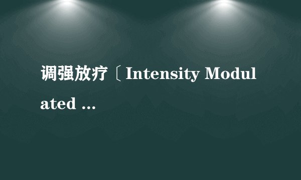 调强放疗〔Intensity Modulated RT，IMRT〕
