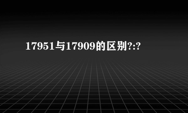 17951与17909的区别?:?