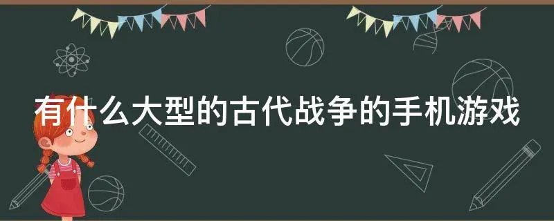 有什么大型的古代战争的手机游戏