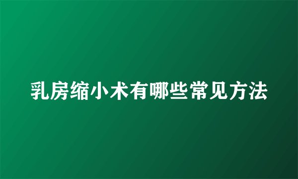 乳房缩小术有哪些常见方法