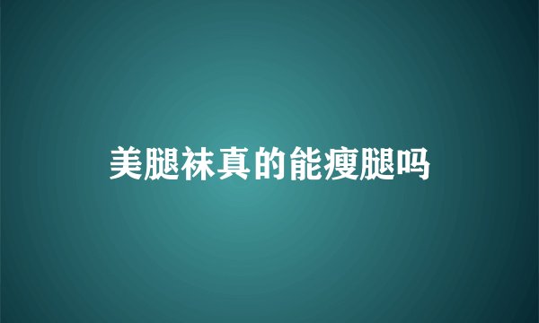 美腿袜真的能瘦腿吗