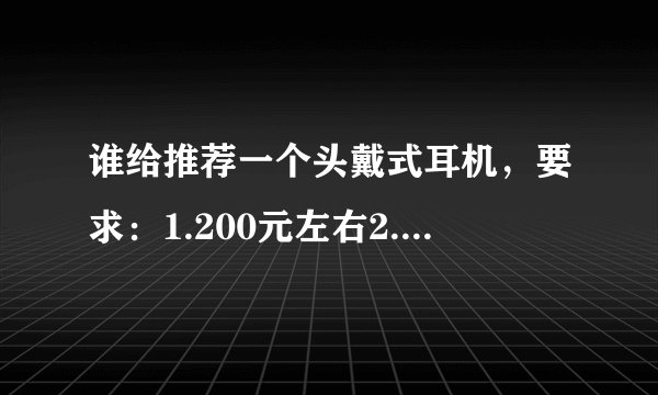 谁给推荐一个头戴式耳机，要求：1.200元左右2.戴着舒适3.最好有麦