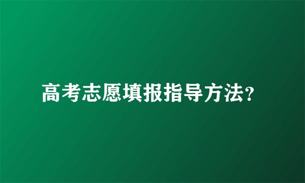 高考志愿填报指导方法？