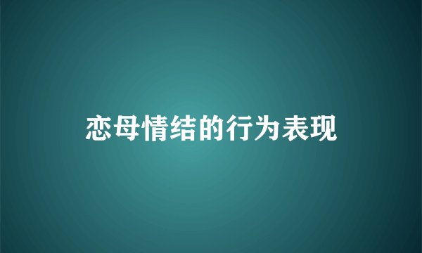 恋母情结的行为表现