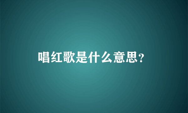 唱红歌是什么意思？