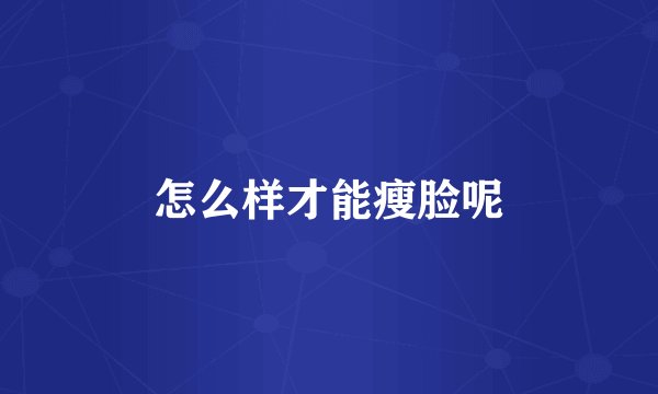 怎么样才能瘦脸呢