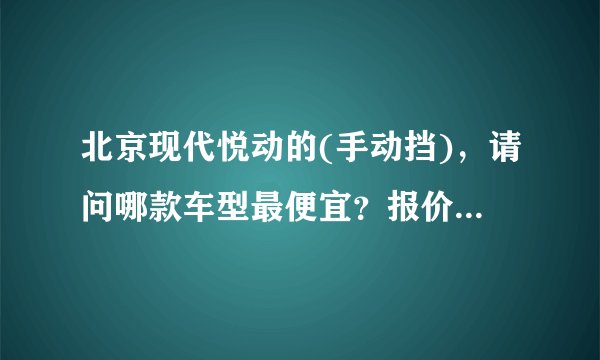 北京现代悦动的(手动挡)，请问哪款车型最便宜？报价多少？全部办下来需要多少钱？在成都有没有现车？