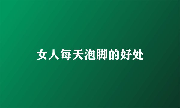 女人每天泡脚的好处