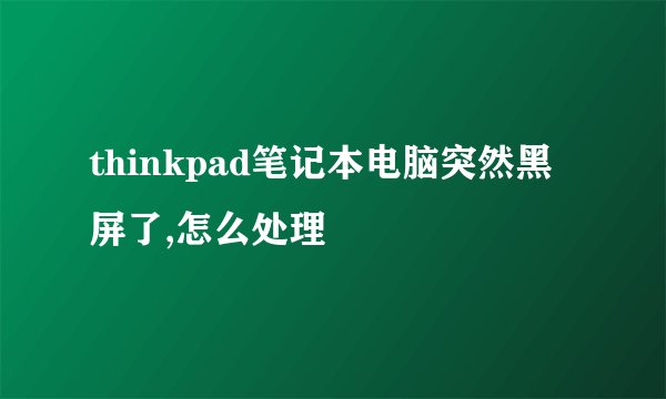 thinkpad笔记本电脑突然黑屏了,怎么处理