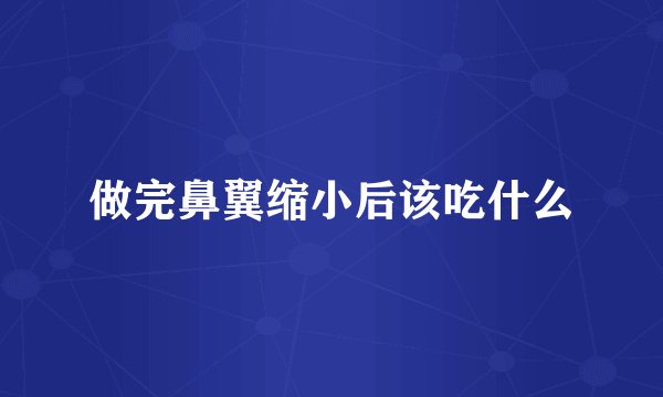 做完鼻翼缩小后该吃什么