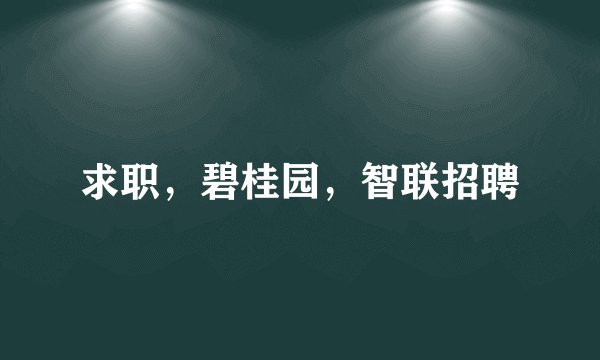 求职，碧桂园，智联招聘