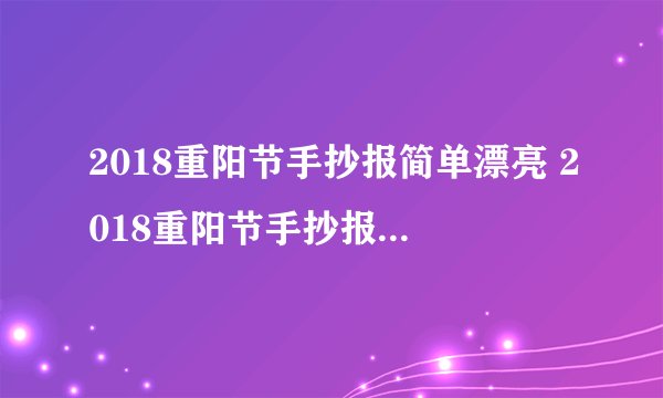 2018重阳节手抄报简单漂亮 2018重阳节手抄报一等奖图片