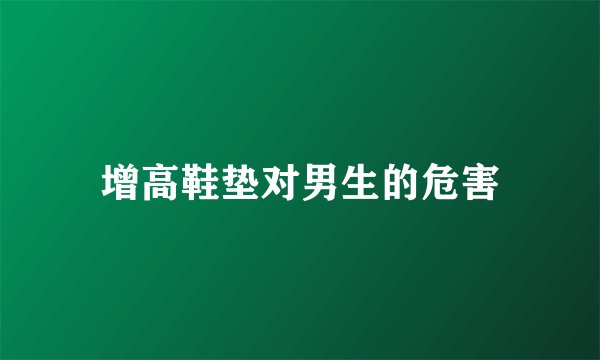 增高鞋垫对男生的危害
