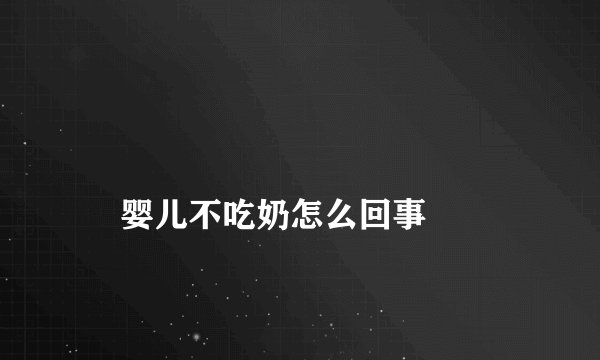 
    婴儿不吃奶怎么回事
  