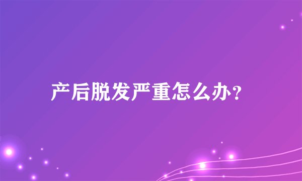 产后脱发严重怎么办？