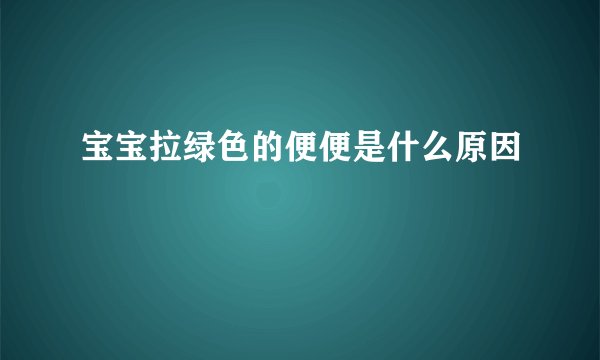 宝宝拉绿色的便便是什么原因