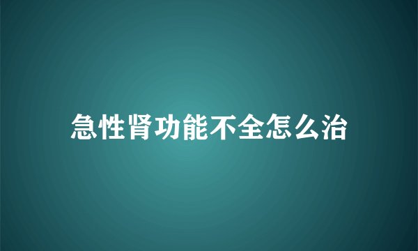 急性肾功能不全怎么治