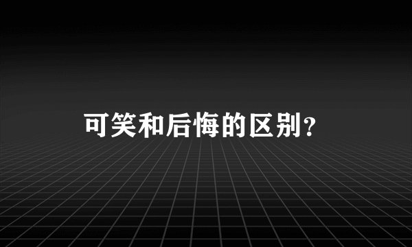 可笑和后悔的区别？