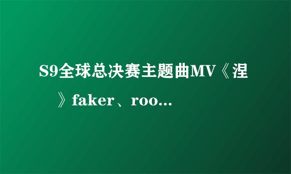 S9全球总决赛主题曲MV《涅槃》faker、rookie、caps演绎魔法世界