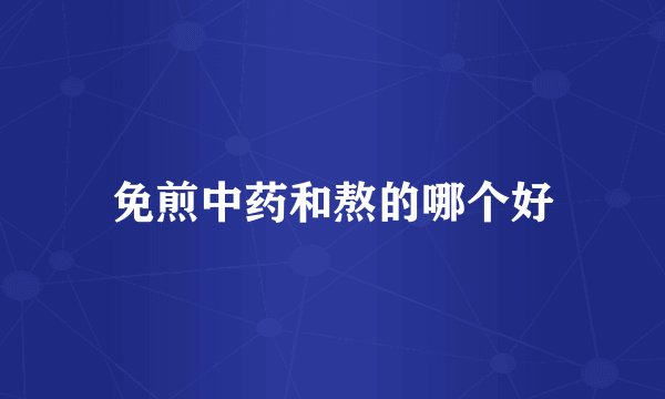 免煎中药和熬的哪个好