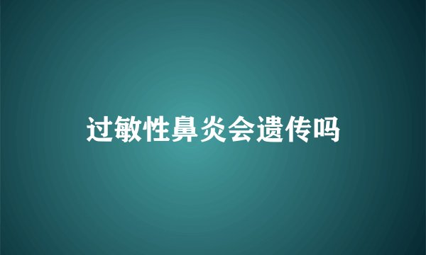 过敏性鼻炎会遗传吗