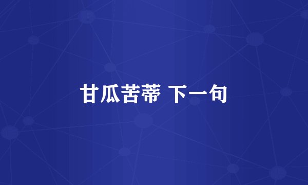 甘瓜苦蒂 下一句