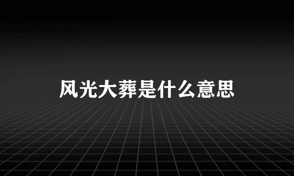 风光大葬是什么意思