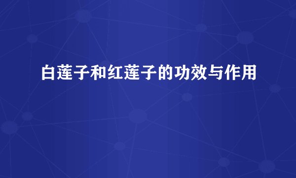 白莲子和红莲子的功效与作用