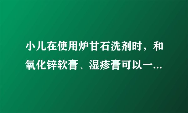 小儿在使用炉甘石洗剂时，和氧化锌软膏、湿疹膏可以一起用吗？