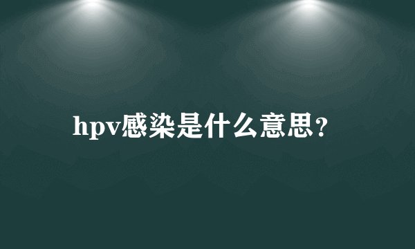 hpv感染是什么意思？