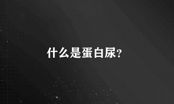 什么是蛋白尿？