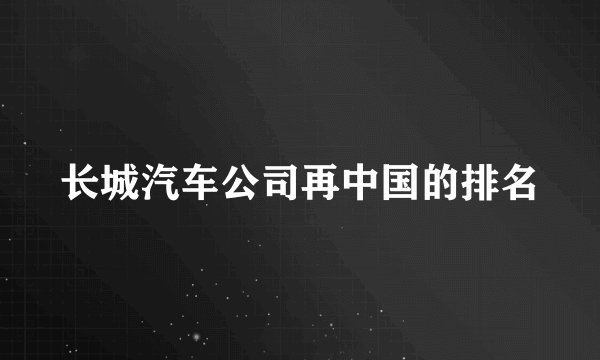 长城汽车公司再中国的排名