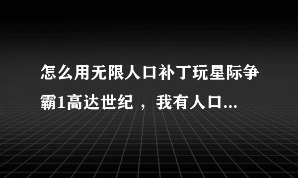 怎么用无限人口补丁玩星际争霸1高达世纪 ，我有人口无限补丁，但是一用就变成普通版的了， 求高手