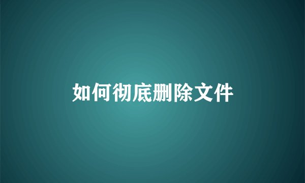 如何彻底删除文件