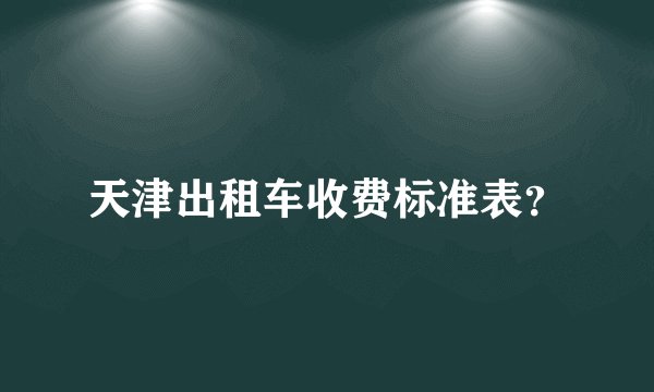 天津出租车收费标准表？