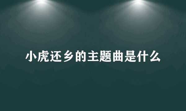 小虎还乡的主题曲是什么