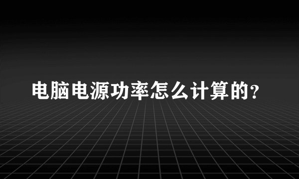 电脑电源功率怎么计算的？