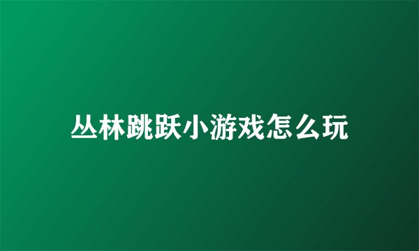 丛林跳跃小游戏怎么玩