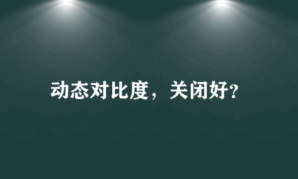 动态对比度，关闭好？