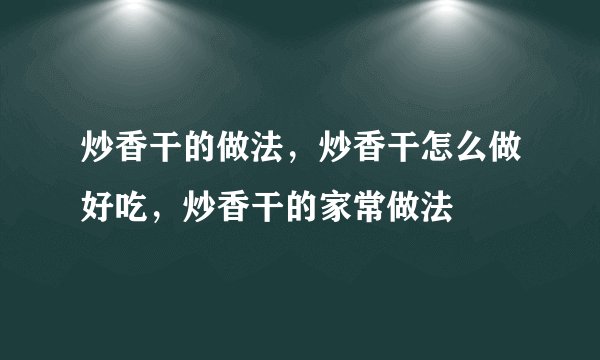 炒香干的做法，炒香干怎么做好吃，炒香干的家常做法