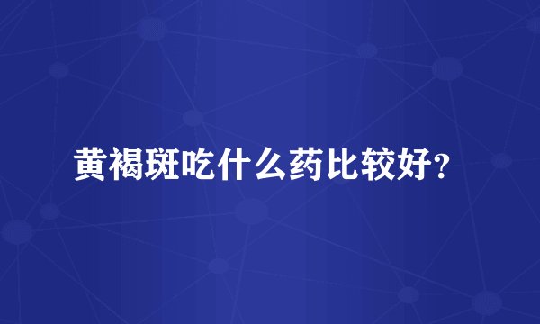 黄褐斑吃什么药比较好？