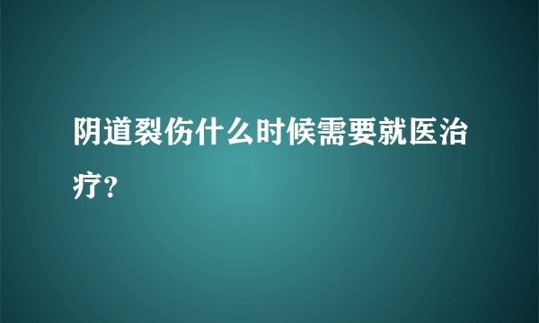 阴道裂伤什么时候需要就医治疗？