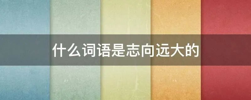 什么词语是志向远大的