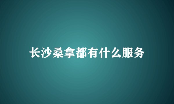长沙桑拿都有什么服务