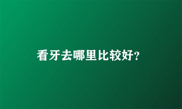 看牙去哪里比较好？